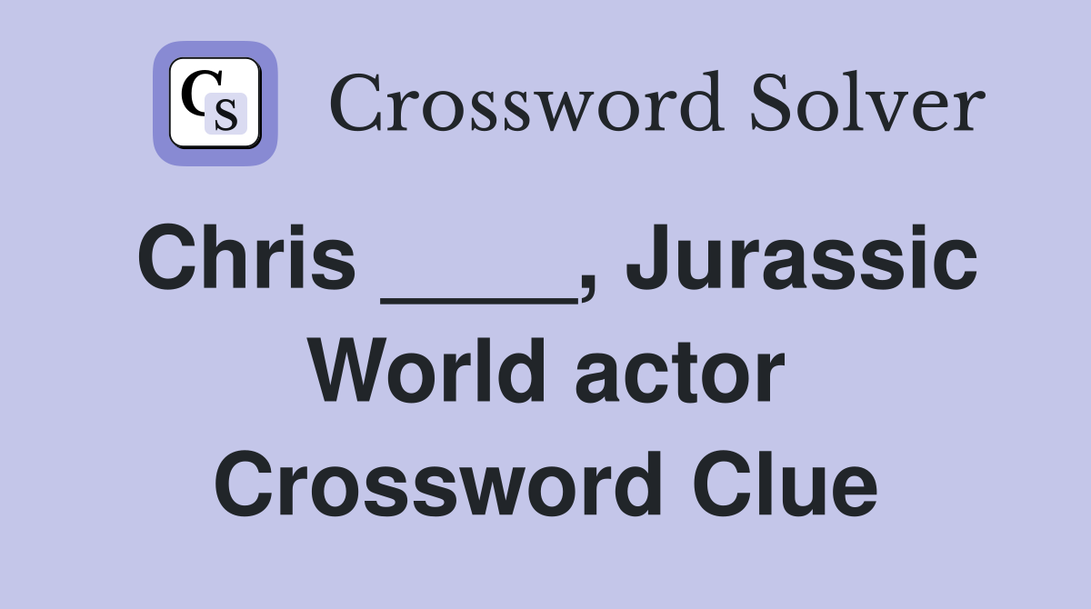 Chris ____, Jurassic World actor Crossword Clue