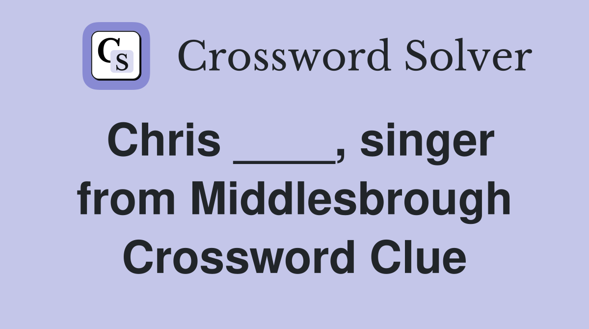 Chris ____, singer from Middlesbrough Crossword Clue