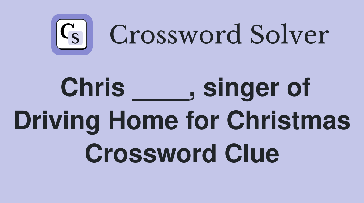 Chris ____, singer of Driving Home for Christmas Crossword Clue