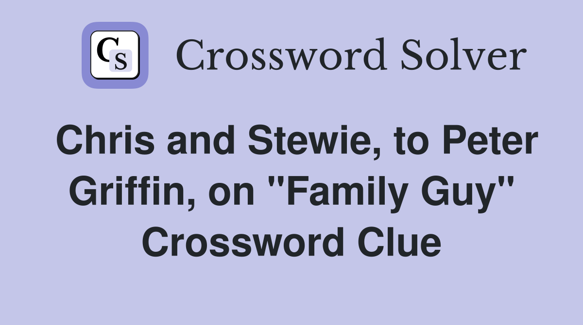 Chris and Stewie, to Peter Griffin, on "Family Guy" Crossword Clue