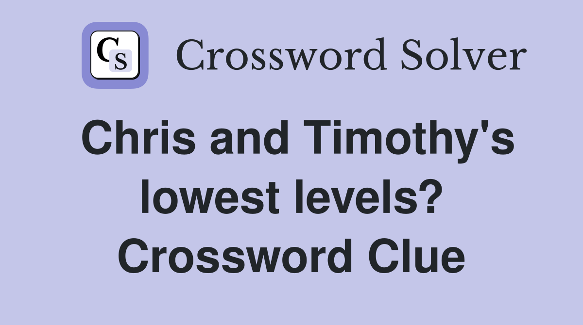Chris and Timothy's lowest levels? Crossword Clue