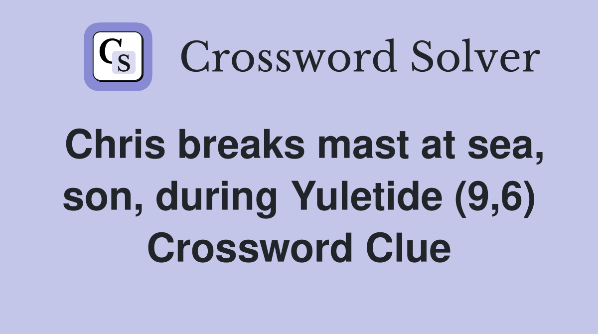 Chris breaks mast at sea, son, during Yuletide (9,6) Crossword Clue