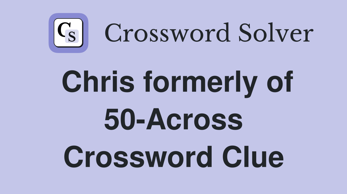 Chris formerly of 50-Across Crossword Clue