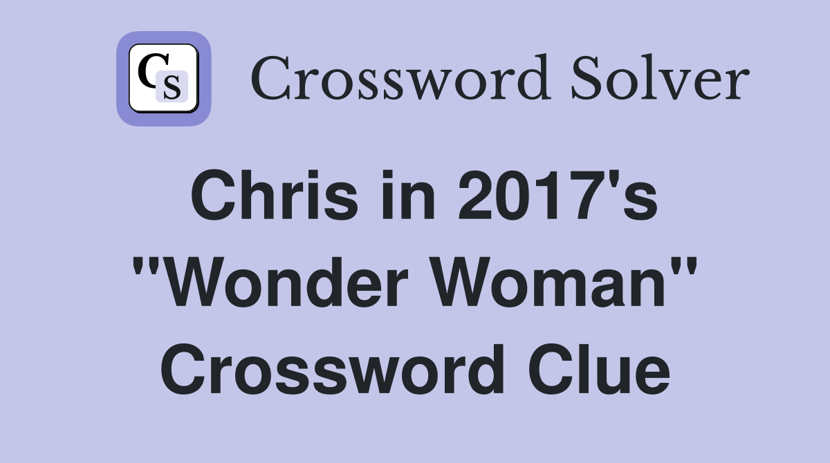 Chris in 2017's "Wonder Woman" Crossword Clue