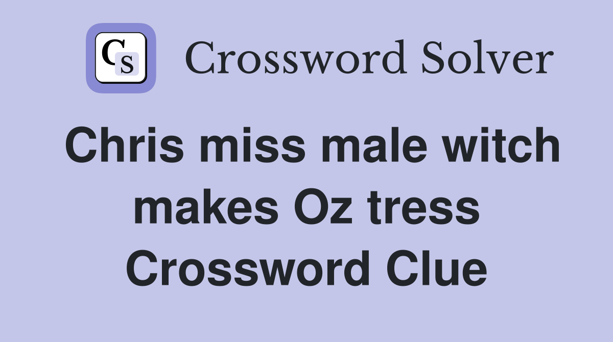 Chris miss male witch makes Oz tress Crossword Clue