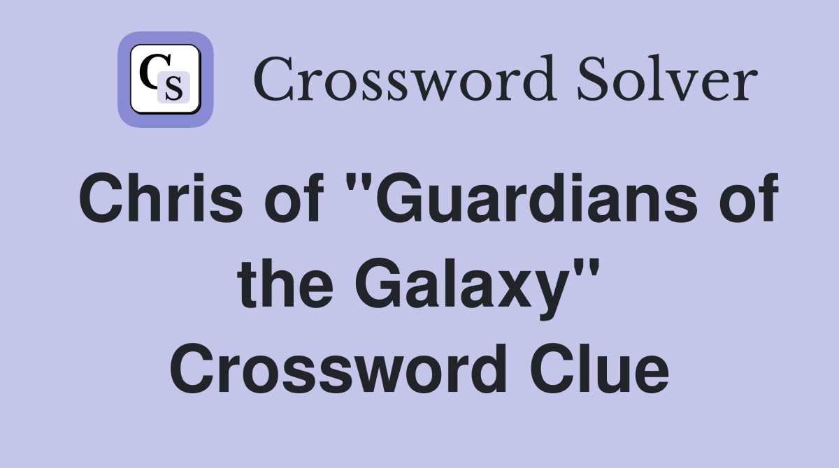 Chris of "Guardians of the Galaxy" Crossword Clue