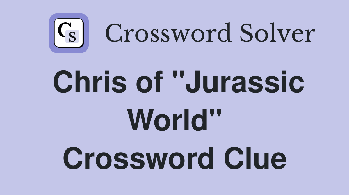 Chris of "Jurassic World" Crossword Clue