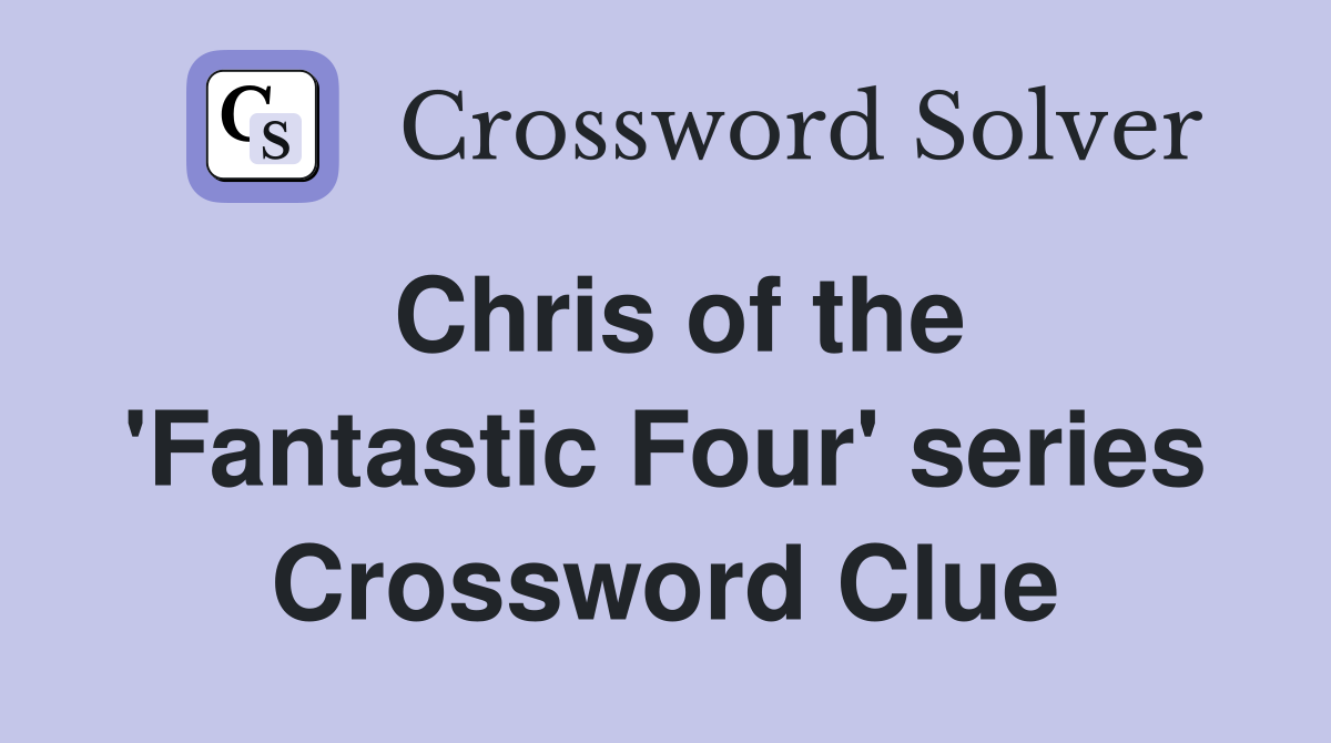 Chris of the 'Fantastic Four' series Crossword Clue
