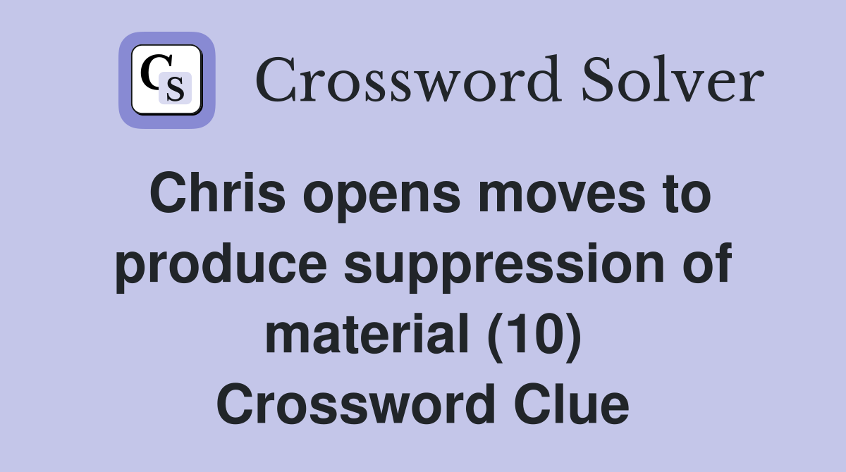 Chris opens moves to produce suppression of material (10) Crossword Clue