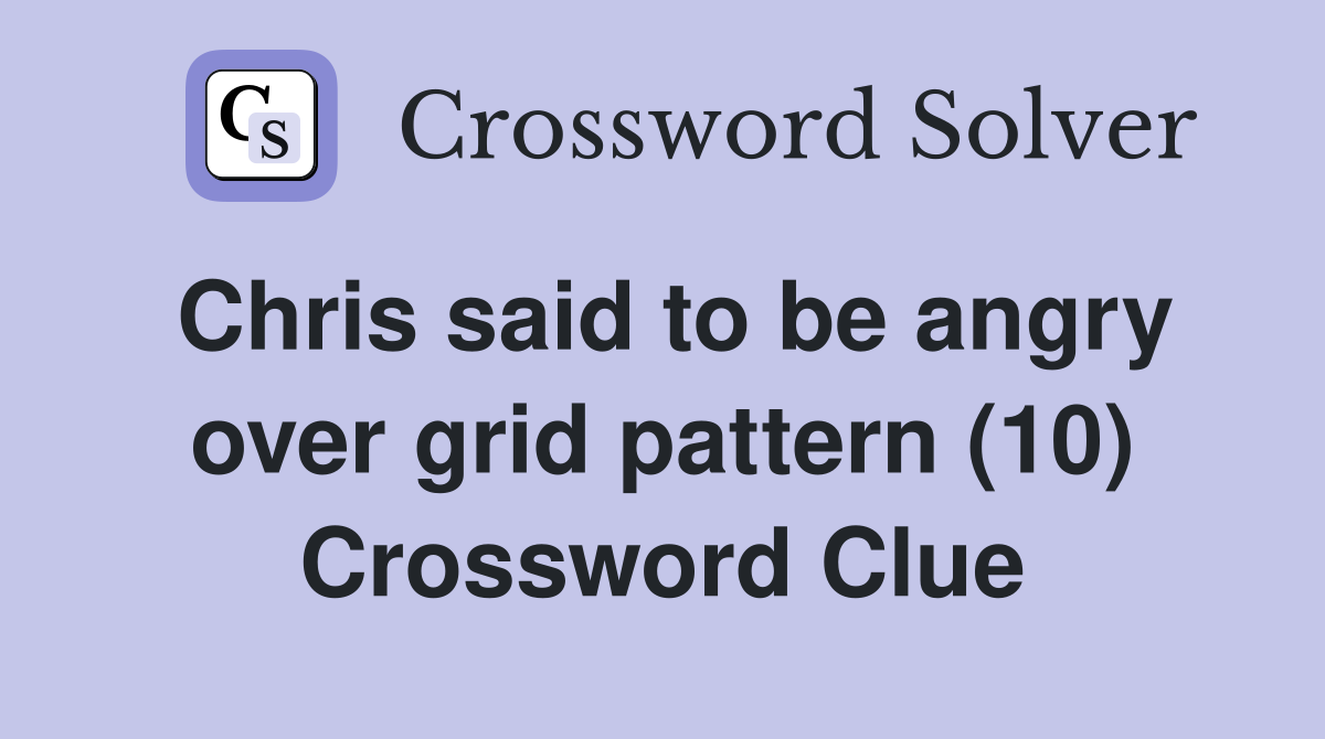 Chris said to be angry over grid pattern (10) Crossword Clue