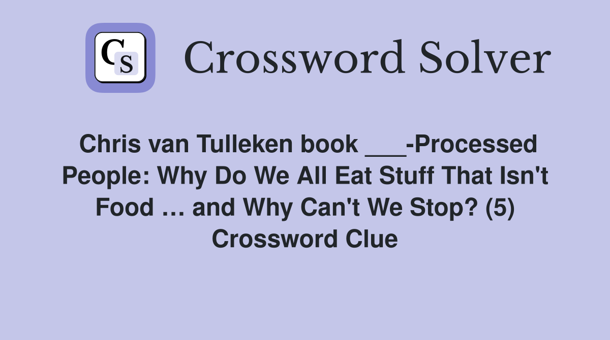 Chris van Tulleken book ___-Processed People: Why Do We All Eat Stuff That Isn't Food … and Why Can't We Stop? (5) Crossword Clue