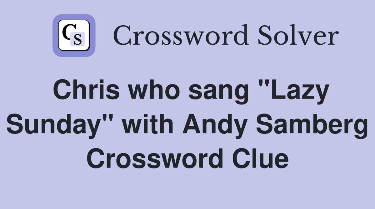 Chris who sang "Lazy Sunday" with Andy Samberg Crossword Clue