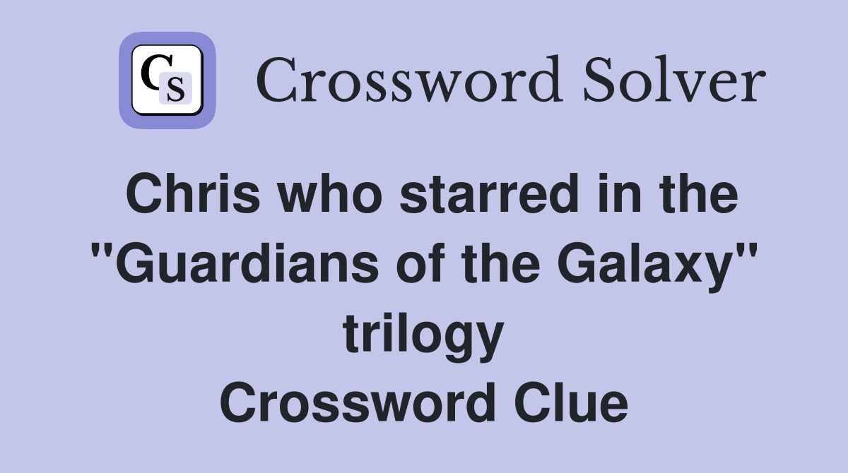 Chris who starred in the "Guardians of the Galaxy" trilogy Crossword Clue