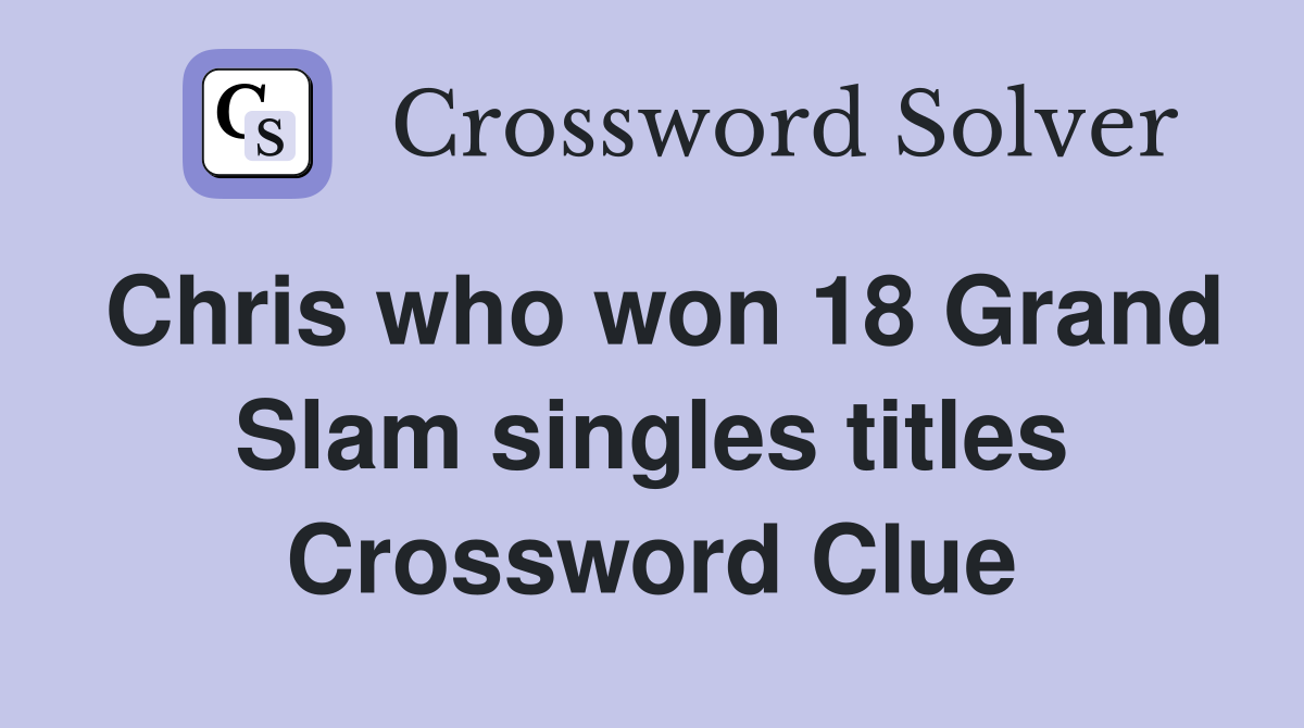 Chris who won 18 Grand Slam singles titles Crossword Clue