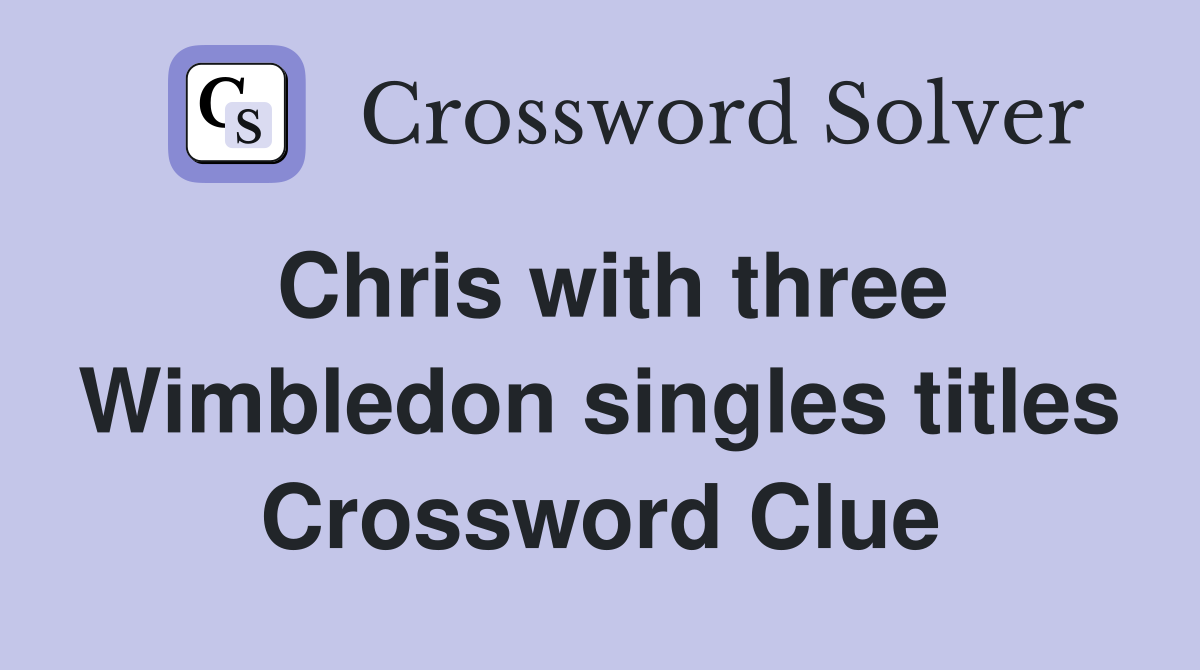 Chris with three Wimbledon singles titles Crossword Clue