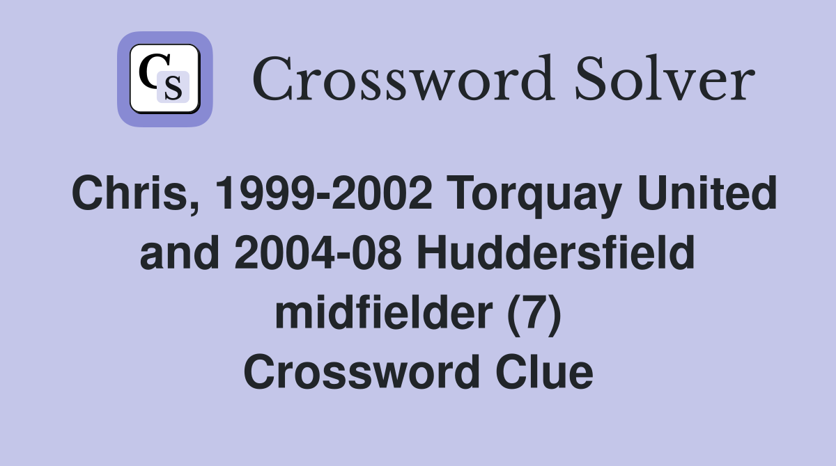 Chris, 1999-2002 Torquay United and 2004-08 Huddersfield midfielder (7) Crossword Clue