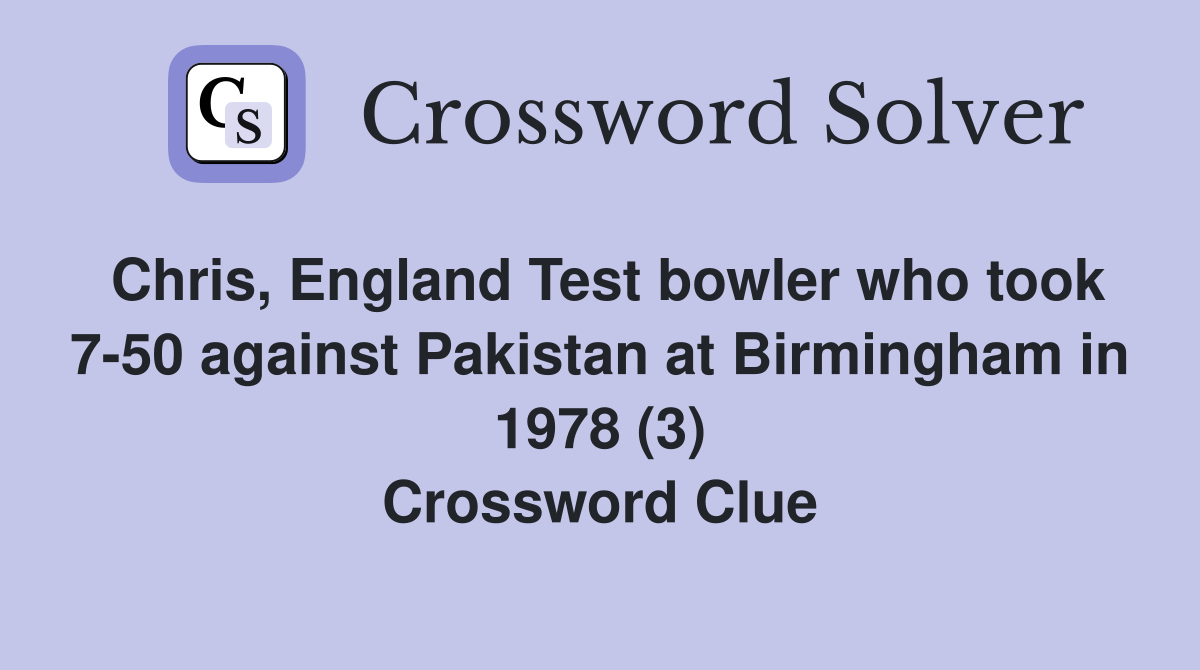 Chris, England Test bowler who took 7-50 against Pakistan at Birmingham in 1978 (3) Crossword Clue