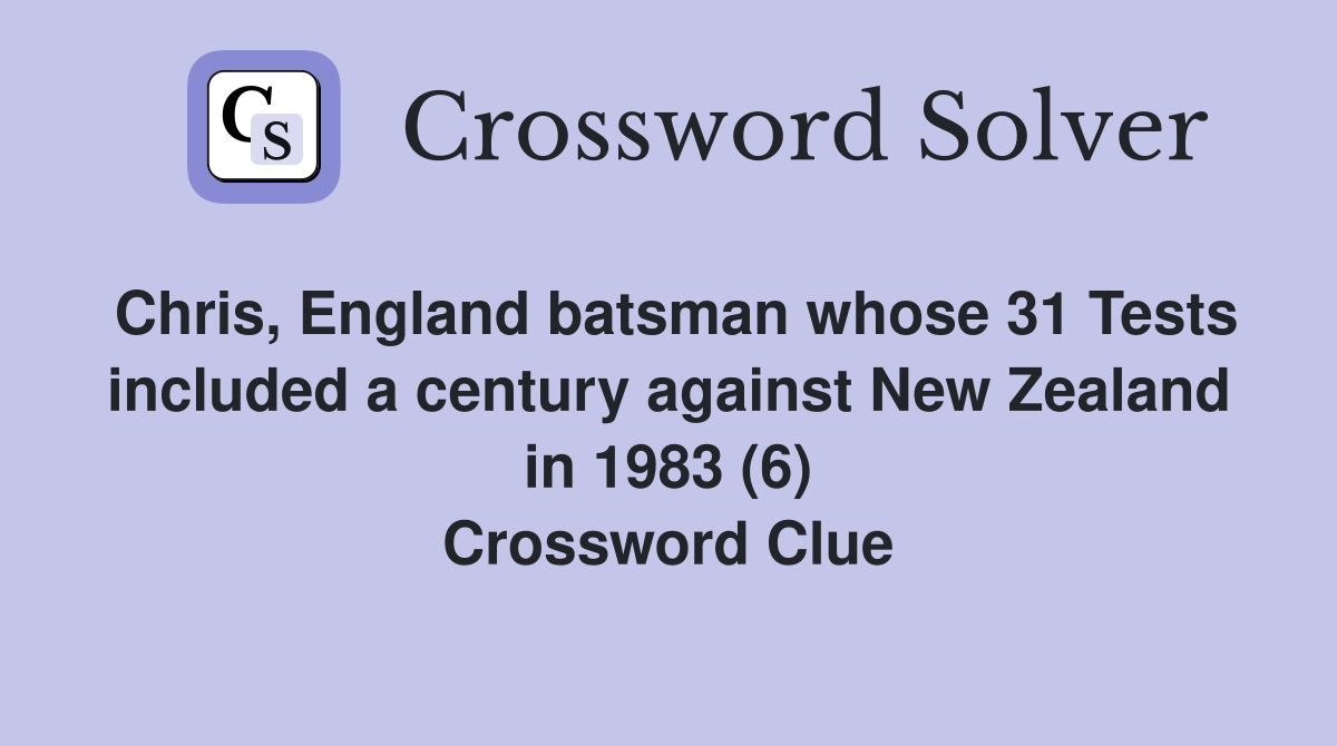 Chris, England batsman whose 31 Tests included a century against New Zealand in 1983 (6) Crossword Clue