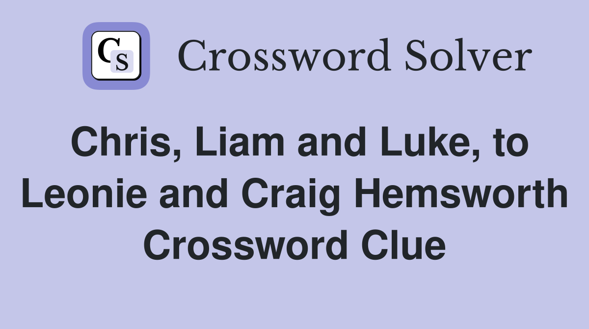 Chris, Liam and Luke, to Leonie and Craig Hemsworth Crossword Clue