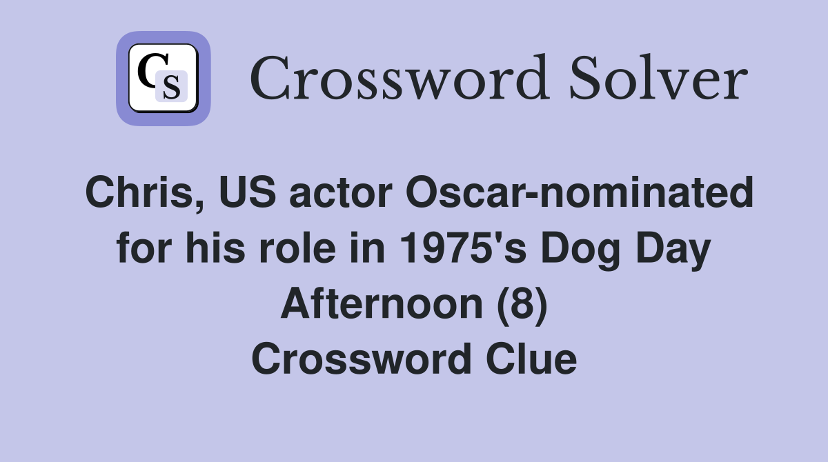 Chris, US actor Oscar-nominated for his role in 1975's Dog Day Afternoon (8) Crossword Clue