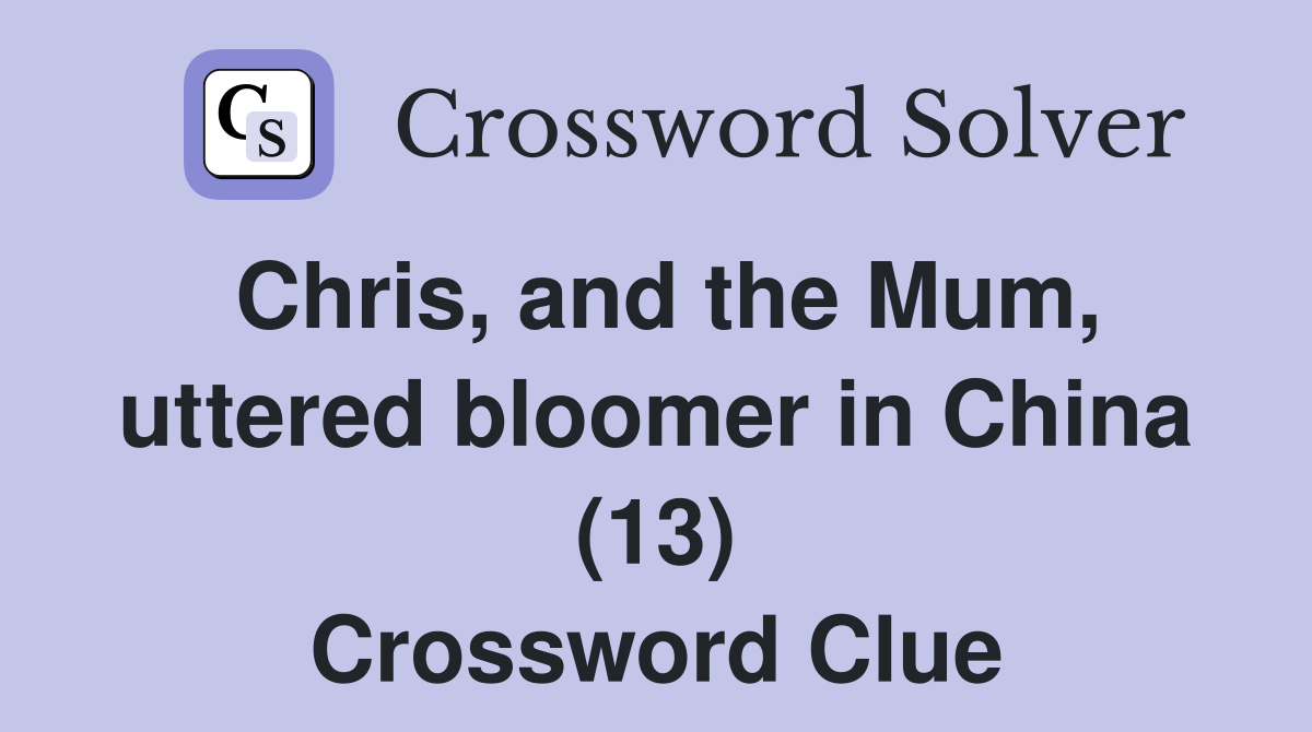 Chris, and the Mum, uttered bloomer in China (13) Crossword Clue
