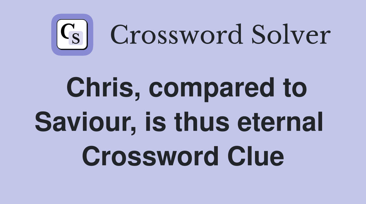 Chris, compared to Saviour, is thus eternal  Crossword Clue