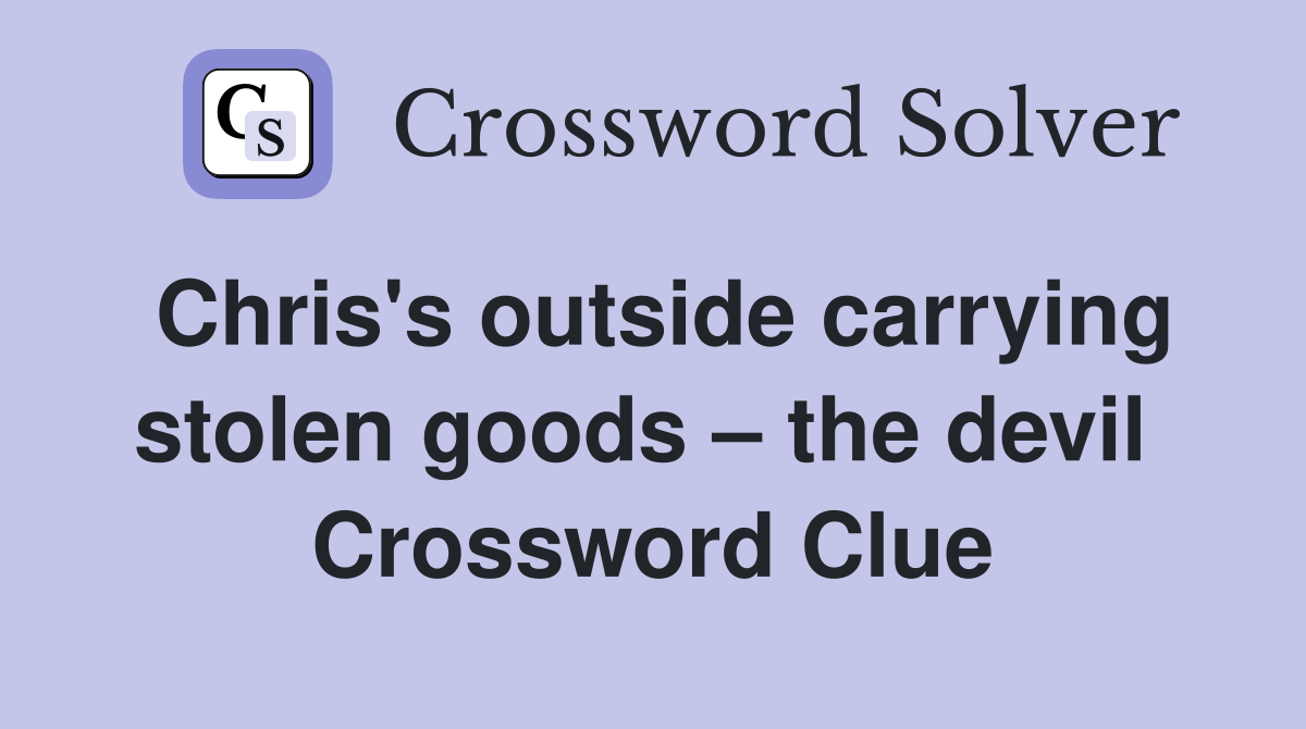 Chris's outside carrying stolen goods – the devil  Crossword Clue