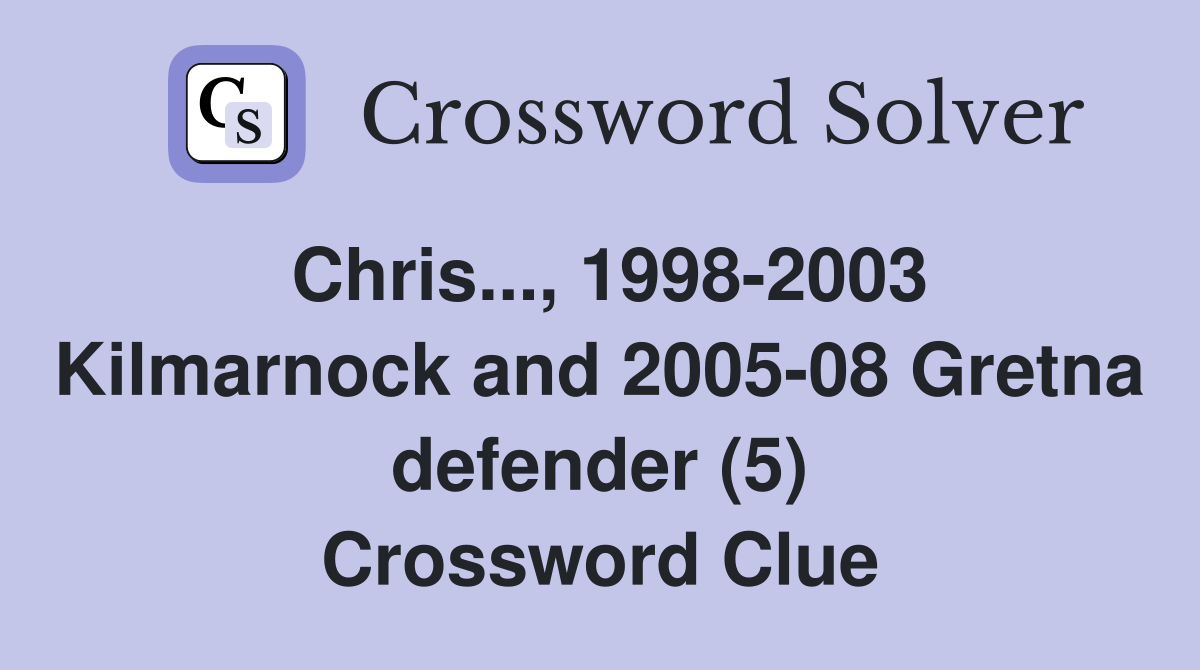 Chris..., 1998-2003 Kilmarnock and 2005-08 Gretna defender (5) Crossword Clue