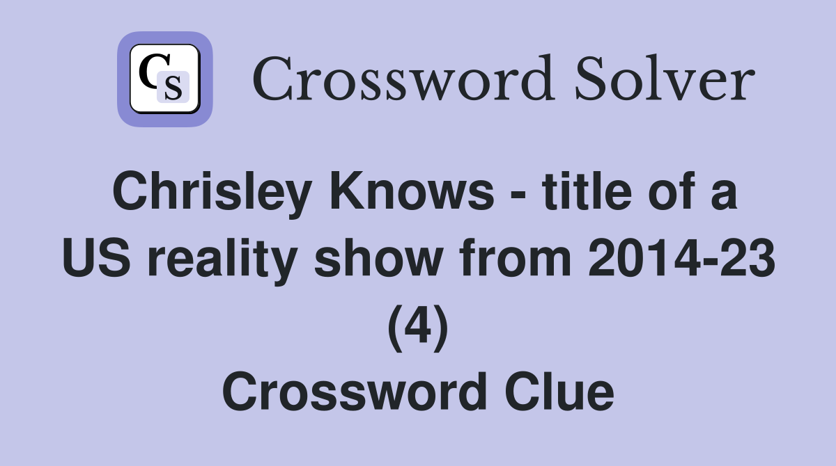 Chrisley Knows - title of a US reality show from 2014-23 (4) Crossword Clue