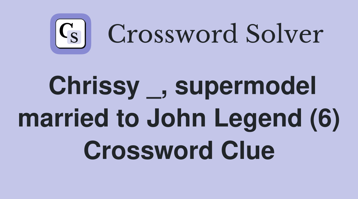 Chrissy _, supermodel married to John Legend (6) Crossword Clue