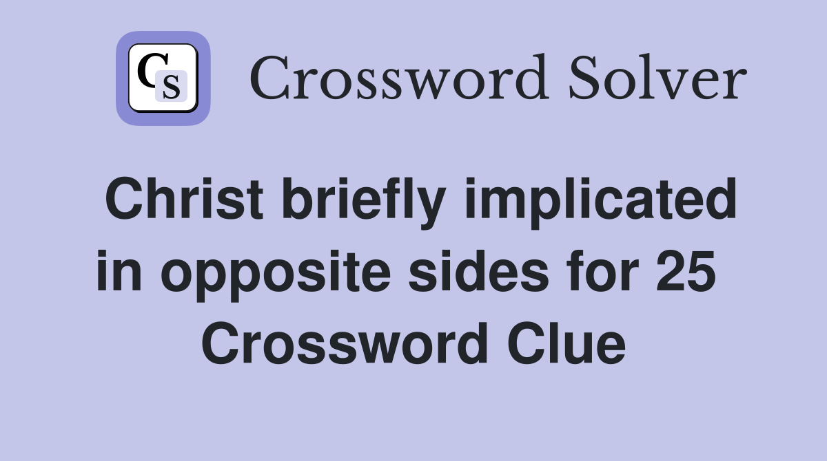 Christ briefly implicated in opposite sides for 25  Crossword Clue