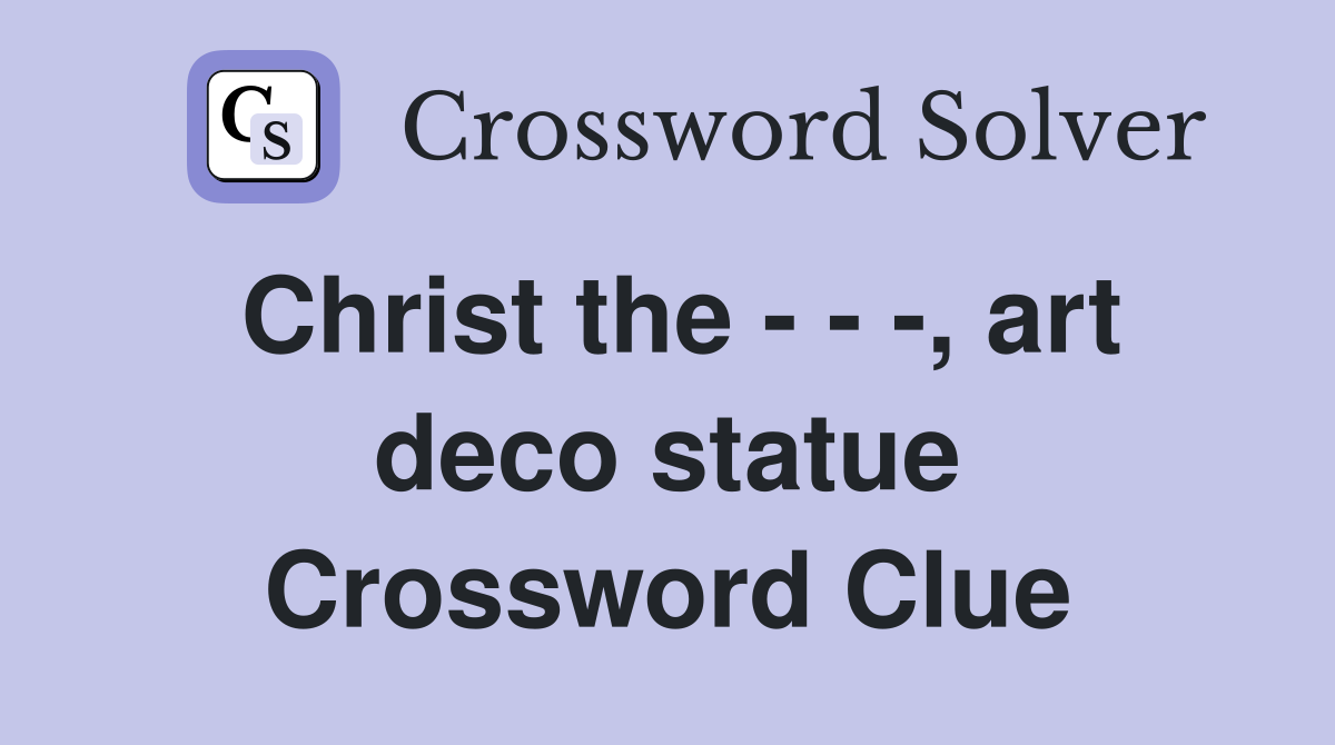 Christ the - - -, art deco statue Crossword Clue
