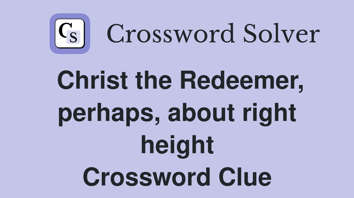 Christ the Redeemer, perhaps, about right height Crossword Clue