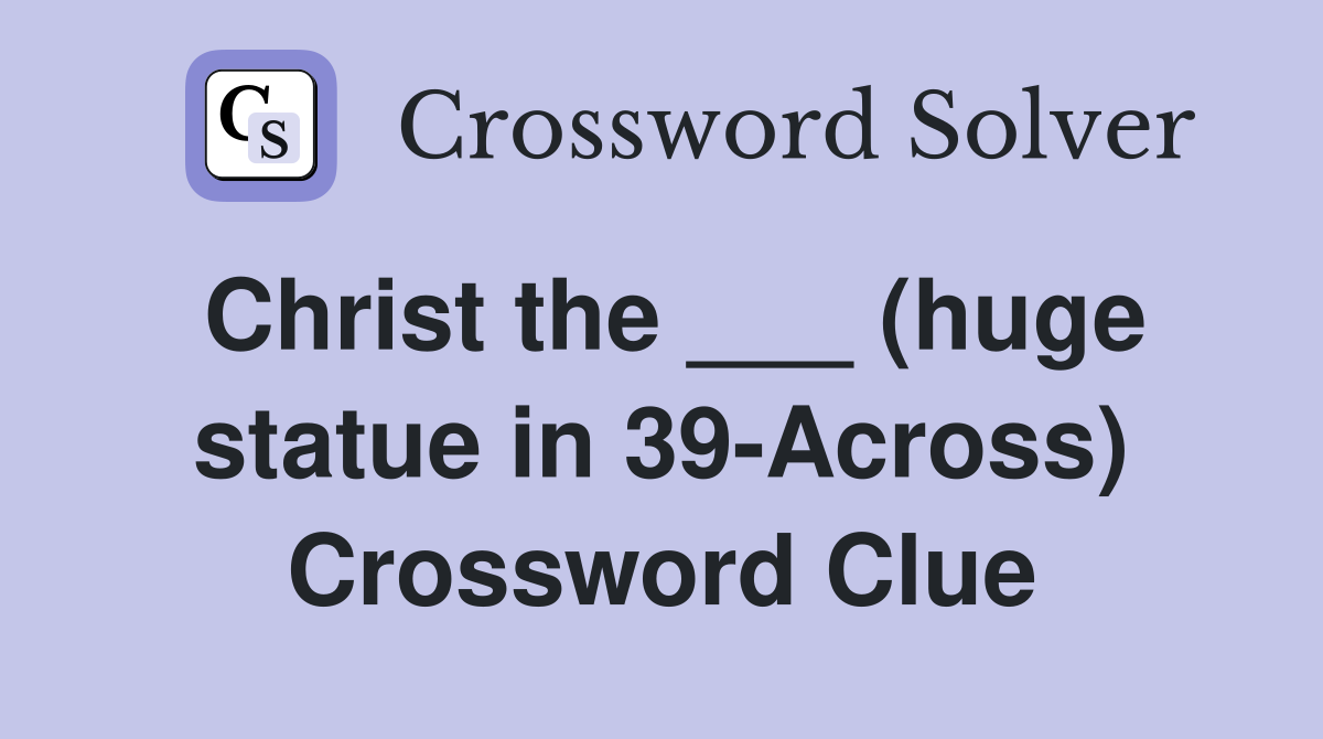 Christ the ___ (huge statue in 39-Across) Crossword Clue