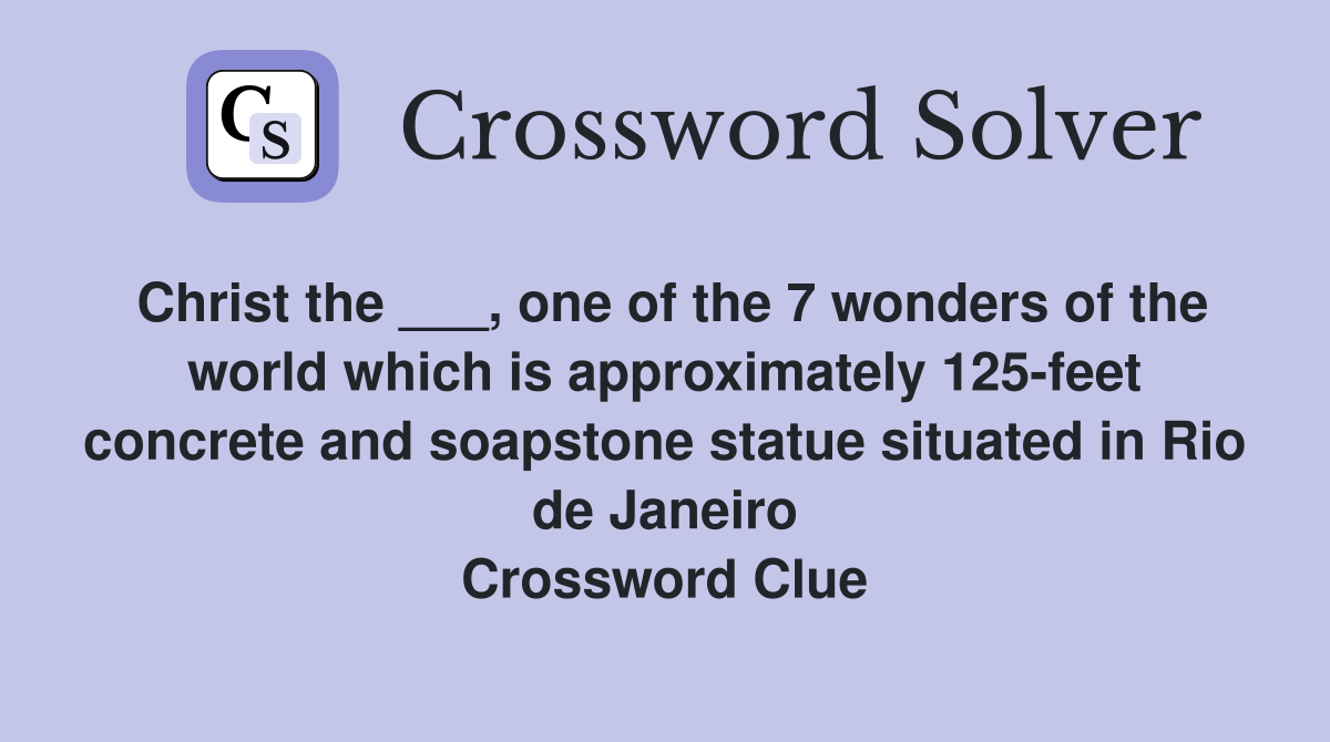 Christ the ___, one of the 7 wonders of the world which is approximately 125-feet concrete and soapstone statue situated in Rio de Janeiro Crossword Clue