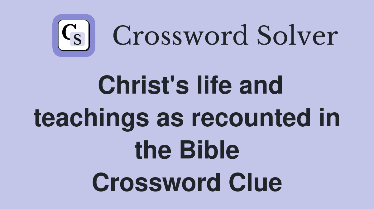 Christ's life and teachings as recounted in the Bible Crossword Clue