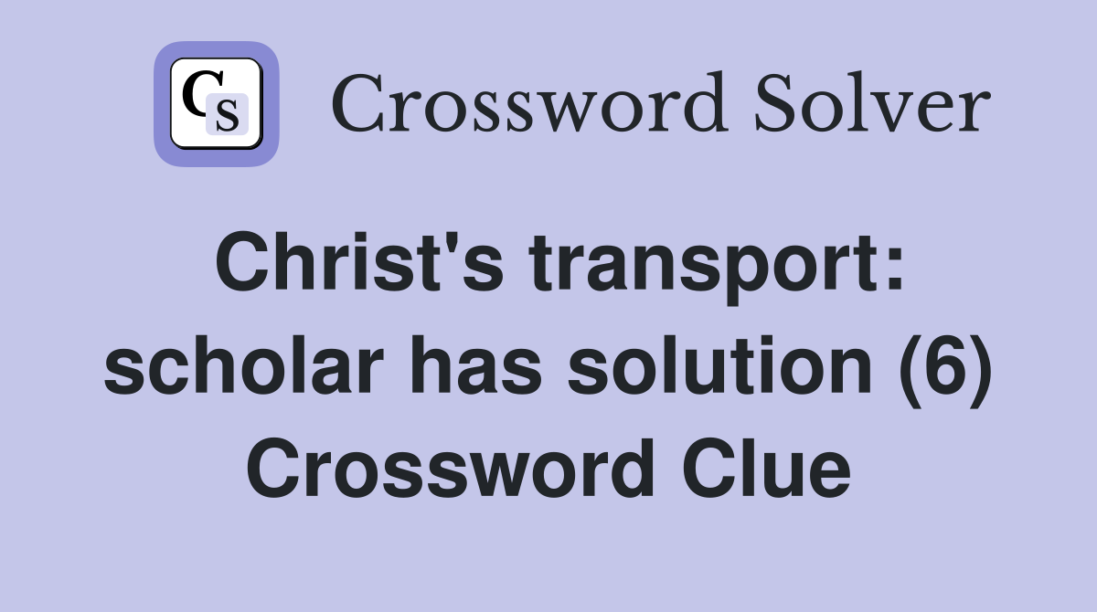 Christ's transport: scholar has solution (6) Crossword Clue