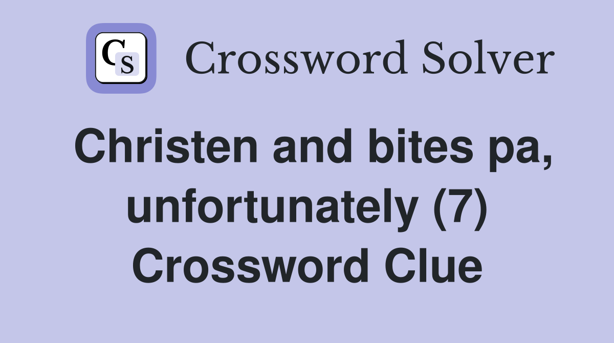 Christen and bites pa, unfortunately (7) Crossword Clue