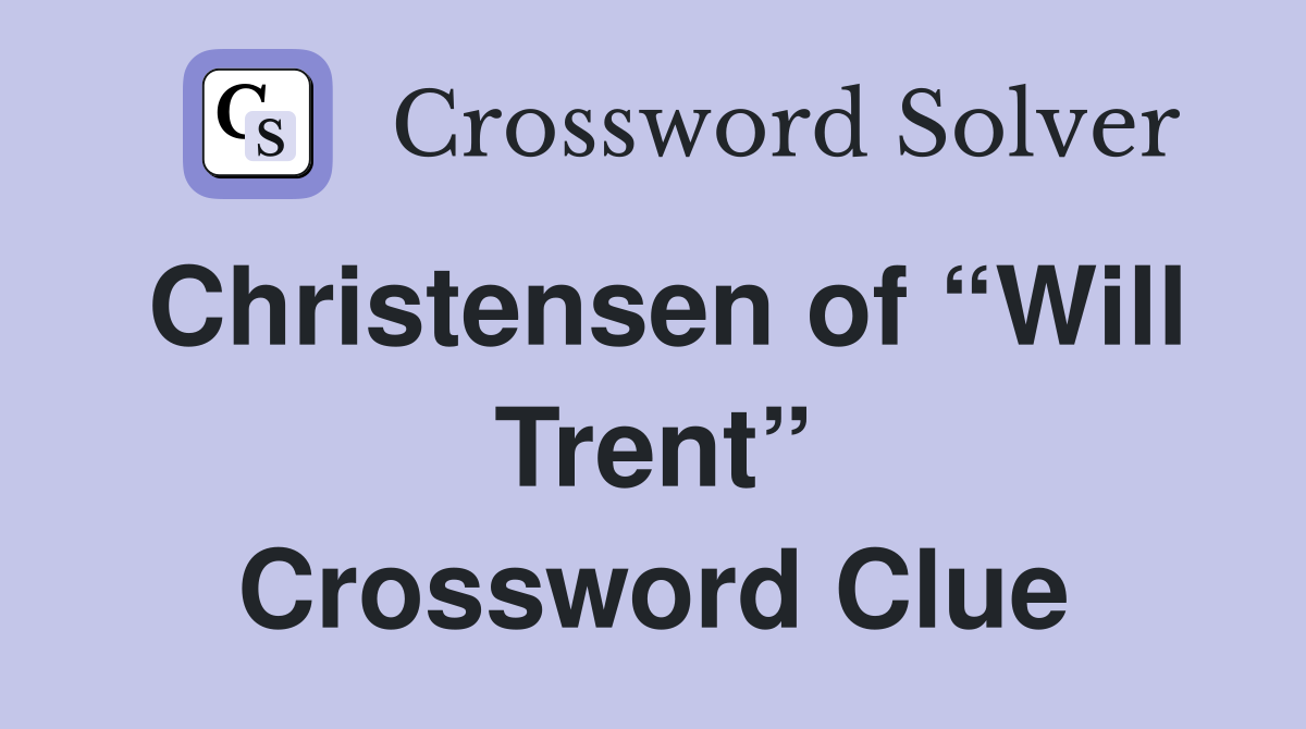 Christensen of “Will Trent” Crossword Clue