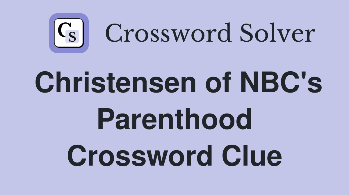 Christensen of NBC's Parenthood Crossword Clue