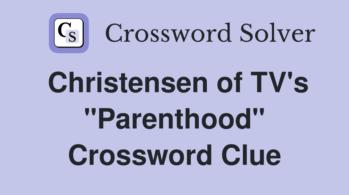 Christensen of TV's "Parenthood" Crossword Clue