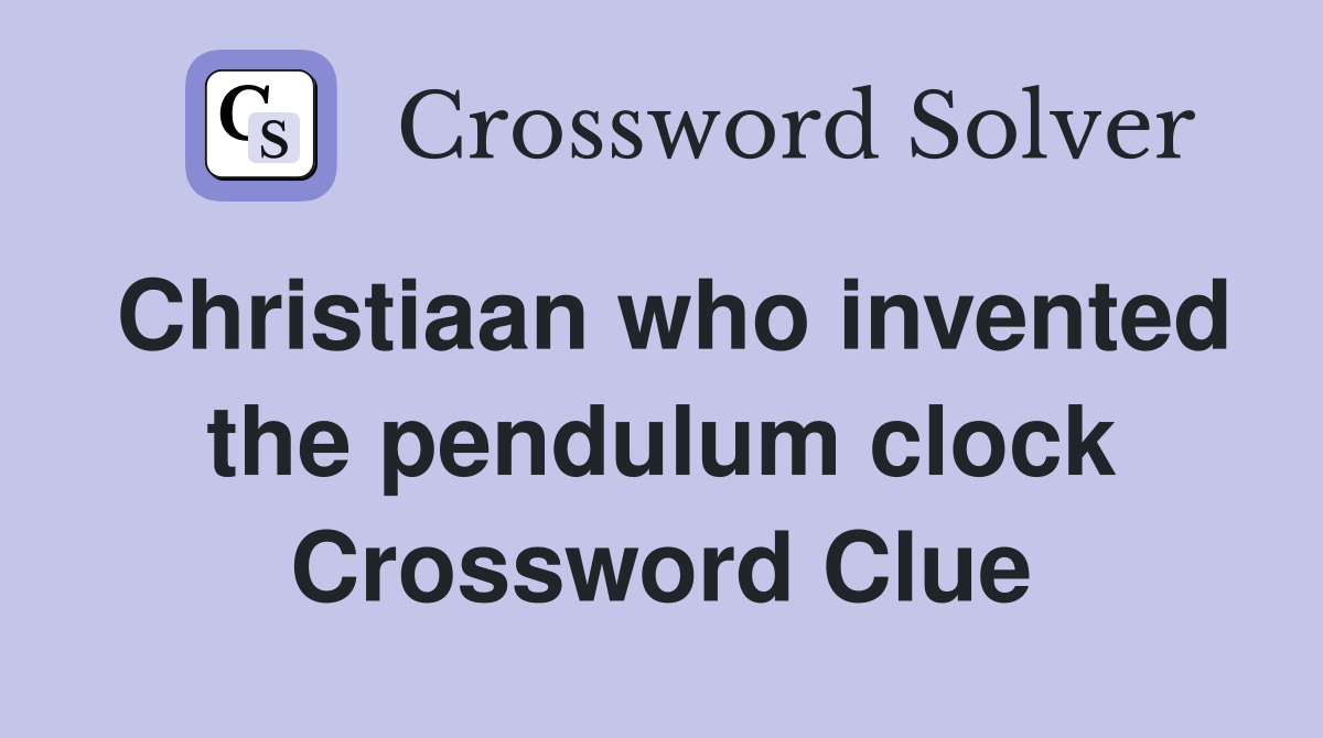 Christiaan who invented the pendulum clock Crossword Clue