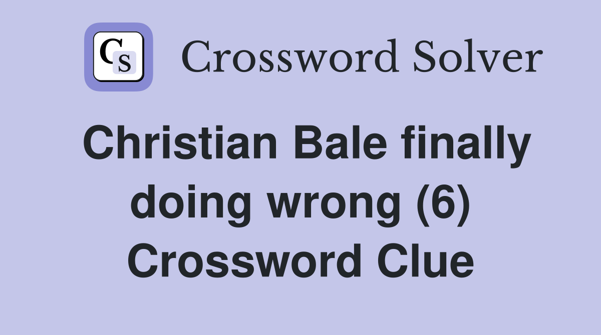 Christian Bale finally doing wrong (6) Crossword Clue