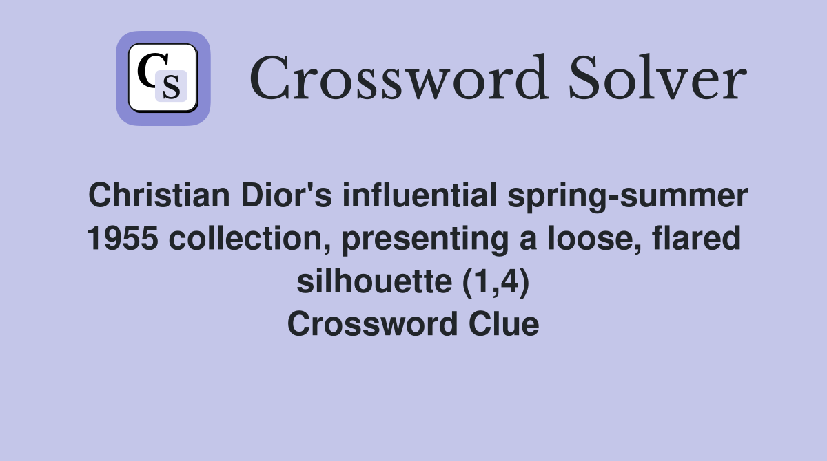 Christian Dior's influential spring-summer 1955 collection, presenting a loose, flared silhouette (1,4) Crossword Clue