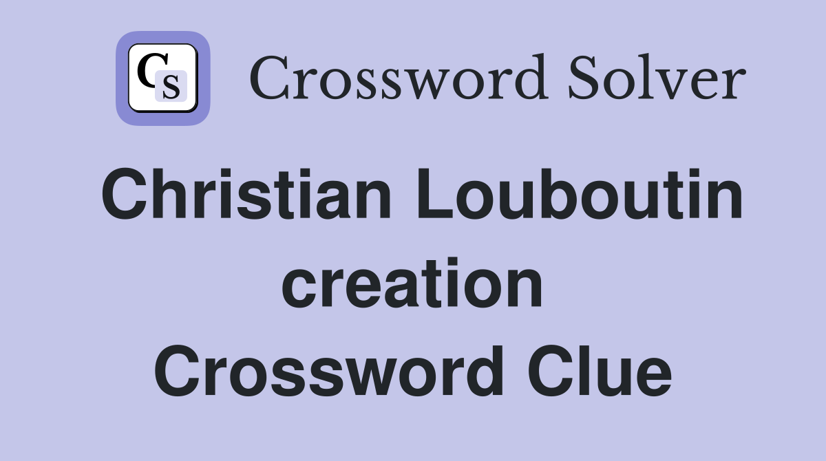 Christian Louboutin creation Crossword Clue