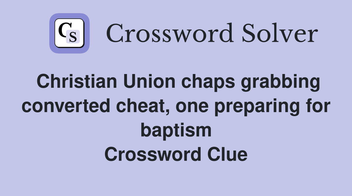 Christian Union chaps grabbing converted cheat, one preparing for baptism Crossword Clue