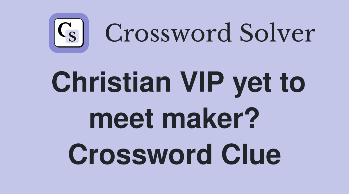 Christian VIP yet to meet maker? Crossword Clue