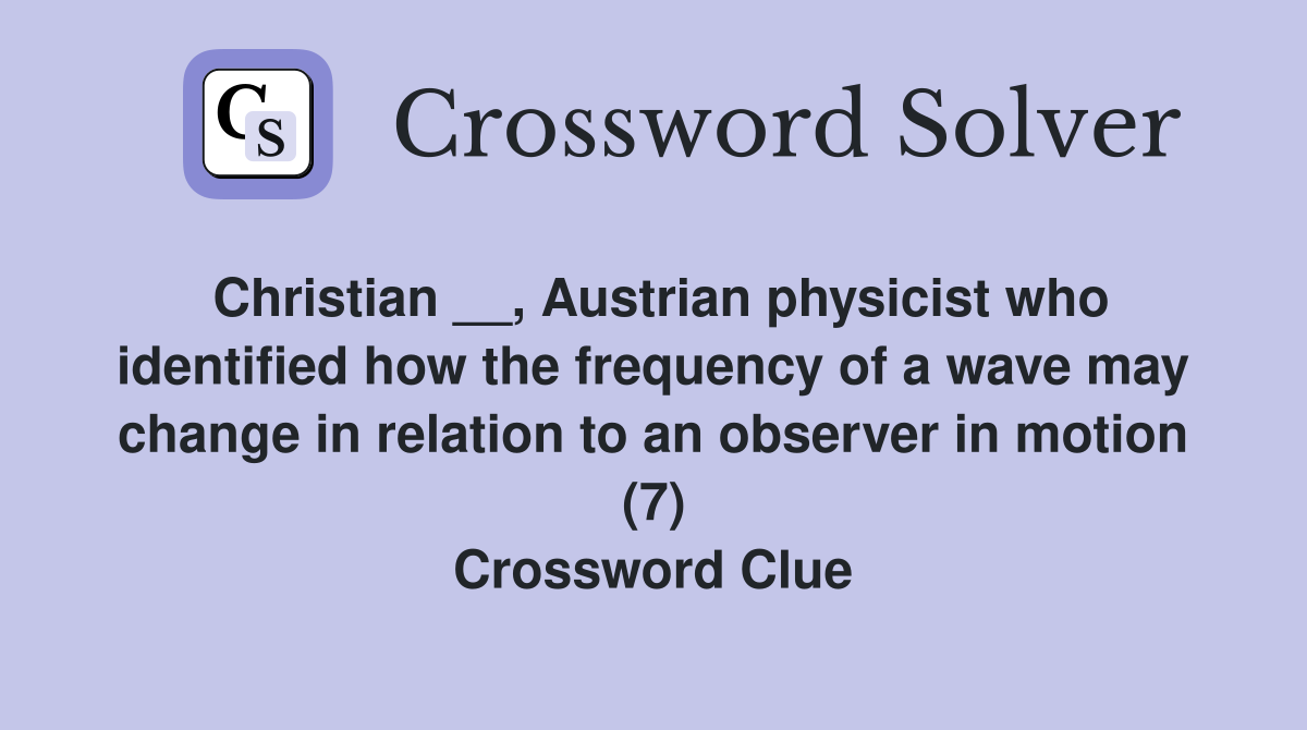 Christian __, Austrian physicist who identified how the frequency of a wave may change in relation to an observer in motion (7) Crossword Clue