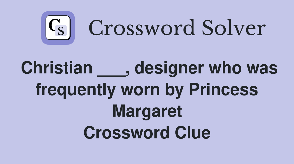 Christian ___, designer who was frequently worn by Princess Margaret Crossword Clue