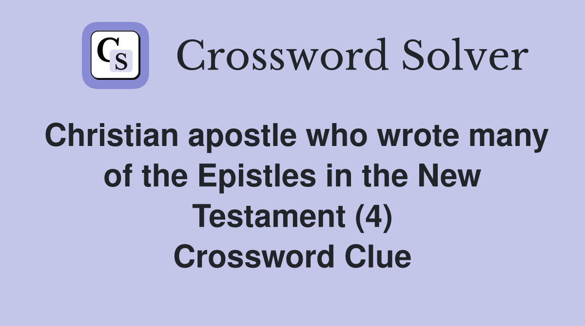 Christian apostle who wrote many of the Epistles in the New Testament (4) Crossword Clue